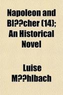 Napoleon And Bl Cher 14 ; An Historica di Luise M. Hlbach, Luise Muhlbach edito da Rarebooksclub.com