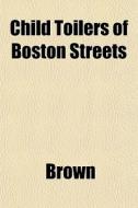 Child Toilers Of Boston Streets di Phillip Brown edito da General Books