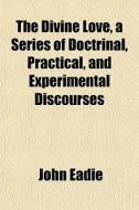 The Divine Love, A Series Of Doctrinal, di John Eadie edito da General Books