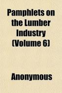 Pamphlets On The Lumber Industry Volume di Anonymous edito da General Books