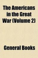 The Americans In The Great War Volume 2 di General Books edito da General Books