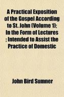 A Practical Exposition Of The Gospel Acc di John Bird Sumner edito da General Books