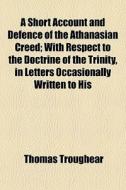 A Short Account And Defence Of The Athan di Thomas Troughear edito da General Books