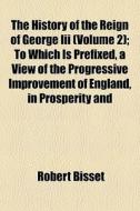The History Of The Reign Of George Iii di Robert Bisset edito da General Books