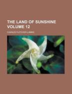 The Land of Sunshine Volume 12 di Charles Fletcher Lummis edito da Rarebooksclub.com
