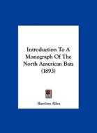 Introduction to a Monograph of the North American Bats (1893) di Harrison Allen edito da Kessinger Publishing