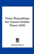 Notice Biographique Sur Gustave-Adolphe Thuret (1876) di Edouard Bornet edito da Kessinger Publishing