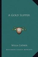 A Gold Slipper di Willa Cather edito da Kessinger Publishing