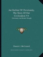 An Outline of Christianity, the Story of Our Civilization V4: Christianity and Modern Thought di Francis J. McConnell edito da Kessinger Publishing