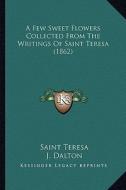 A Few Sweet Flowers Collected from the Writings of Saint Teresa (1862) di Saint Teresa edito da Kessinger Publishing