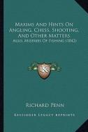 Maxims and Hints on Angling, Chess, Shooting, and Other Matters: Also, Miseries of Fishing (1842) di Richard Penn edito da Kessinger Publishing