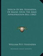 Speech of Mr. Fessenden, of Maine, Upon the Army Appropriation Bill (1842) di William Pitt Fessenden edito da Kessinger Publishing