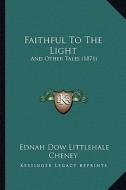 Faithful to the Light: And Other Tales (1871) di Ednah Dow Littlehale Cheney edito da Kessinger Publishing