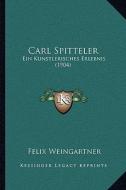Carl Spitteler: Ein Kunstlerisches Erlebnis (1904) di Felix Weingartner edito da Kessinger Publishing
