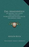 Das Armenwesen: Die Milden Stiftungen Und Sonstigen Wohlthatigkeitsanstalten Zu Magdeburg (1860) di Adolph Bock edito da Kessinger Publishing