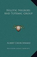 Nilotic Negroes and Totemic Group di Albert Churchward edito da Kessinger Publishing