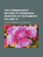 The Commissariot Record of Edinburgh. Register of Testaments Volume 16 di Scotland Commissary Court edito da Rarebooksclub.com