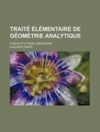 Traite Elementaire De Geometrie Analytique; A Deux Et A Trois Dimensions di Auguste Comte edito da General Books Llc