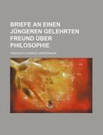 Briefe An Einen Jungeren Gelehrten Freund Uber Philosophie di Friedrich Conrad Griepenkerl edito da General Books Llc