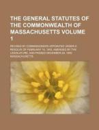 The General Statutes of the Commonwealth of Massachusetts Volume 1; Revised by Commissioners Appointed Under a Resolve of February 16, 1855, Amended b di Massachusetts edito da Rarebooksclub.com