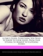 A Girl's Guide: Everything You Need to Know to Look Good, from Hair Styling to Makeup to Clothing Stores di Annabel Audley edito da WEBSTER S DIGITAL SERV S