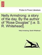 Nelly Armstrong: a story of the day. By the author of "Rose Douglas" [i.e. S. R. Whitehead]. Vol. II di Nelly Armstrong, Sarah Whitehead edito da British Library, Historical Print Editions