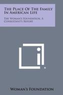 The Place of the Family in American Life: The Woman's Foundation, a Consultant's Report di Woman's Foundation edito da Literary Licensing, LLC
