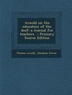 Arnold on the Education of the Deaf; A Manual for Teachers di Thomas Arnold, Abraham Farrar edito da Nabu Press