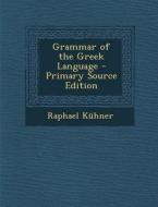 Grammar of the Greek Language di Raphael Kuhner edito da Nabu Press