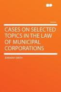 Cases on Selected Topics in the Law of Municipal Corporations di Jeremiah Smith edito da HardPress Publishing