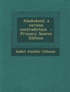 Alaskaland, a Curious Contradiction di Isabel Ambler Gilman edito da Nabu Press
