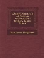 Analecta Orientalia Ad Poeticam Aristoteleam - Primary Source Edition di David Samuel Margoliouth edito da Nabu Press