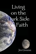 Living on the Dark Side of Faith di Jim Greene edito da Lulu.com