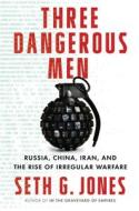 Three Dangerous Men: Russia, China, Iran and the Rise of Irregular Warfare di Seth G. Jones edito da W W NORTON & CO