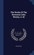 The Works Of The Reverend John Wesley, A. M di John Wesley edito da Sagwan Press
