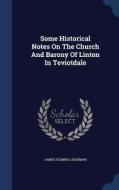 Some Historical Notes On The Church And Barony Of Linton In Teviotdale di James Fleming Leishman edito da Sagwan Press