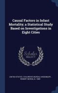 Causal Factors in Infant Mortality; A Statistical Study Based on Investigations in Eight Cities di Robert Morse Woodbury edito da CHIZINE PUBN