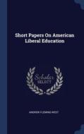 Short Papers On American Liberal Education di Andrew Fleming West edito da Sagwan Press