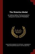 The Waterloo Medal: An Address Before the Numismatic & Antiquarian Society of Philadelphia di Isaac Myer, Benedetto Pistrucci edito da CHIZINE PUBN