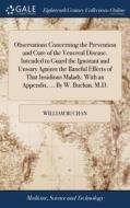 Observations Concerning The Prevention And Cure Of The Venereal Disease. Intended To Guard The Ignorant And Unwary Against The Baneful Effects Of That di William Buchan edito da Gale Ecco, Print Editions