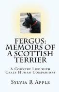 Fergus: Memoirs of a Scottish Terrier: A Country Life with Crazy Human Companions di Sylvia R. Apple edito da Createspace