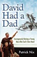 David Had a Dad: Courageously Raising a Young Man After God's Own Heart di Patrick Nix edito da Createspace