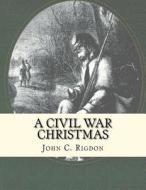 A Civil War Christmas di John C. Rigdon edito da Createspace