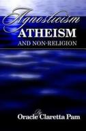 Agnosticism, Atheism and Non-Religion di Oracle Claretta Pam edito da Innovative Publishers