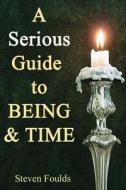 A Serious Guide to Being and Time di Steven Foulds edito da Createspace