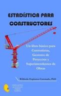 Estadistica Para Constructores: Un Libro Basico Para Contratistas, Gestores de Proyectos y Superintendentes de Obras di Phd Wilfredo Espinoza Coronado edito da Createspace