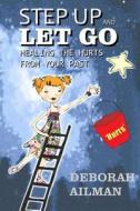 Step Up and Let Go: Healing the Hurts from Your Past di Deborah Ailman edito da Createspace