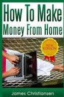 How to Make Money from Home: The Most Effective Ways to Make Money at Home Starting Tomorrow di James Christiansen edito da Createspace