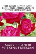The Wind in the Rose-Bush, and Other Stories of the Supernatural di Mary Eleanor Wilkins Freeman edito da Createspace