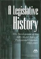 A Legislative History: The Development of the ABA Model Rules of Professional Conduct, 1982-2005 edito da American Bar Association